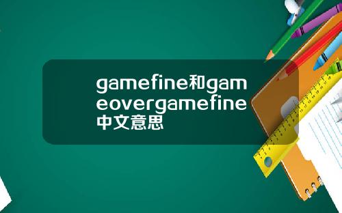 gamefine和gameovergamefine中文意思