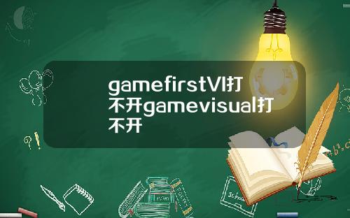 gamefirstVI打不开gamevisual打不开