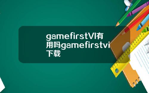 gamefirstVI有用吗gamefirstvi下载