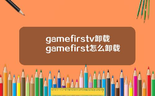 gamefirstv卸载gamefirst怎么卸载