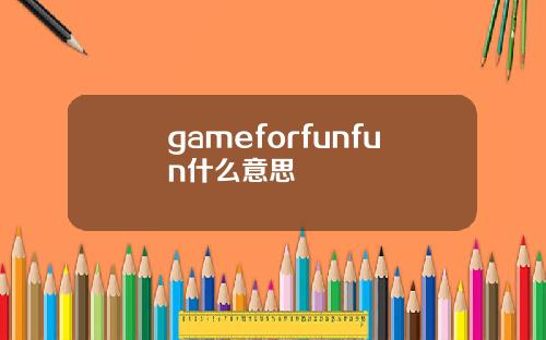 gameforfunfun什么意思