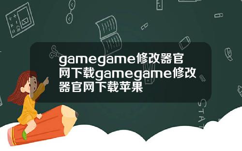 gamegame修改器官网下载gamegame修改器官网下载苹果