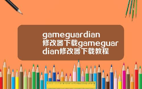 gameguardian修改器下载gameguardian修改器下载教程