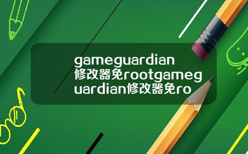 gameguardian修改器免rootgameguardian修改器免root教程