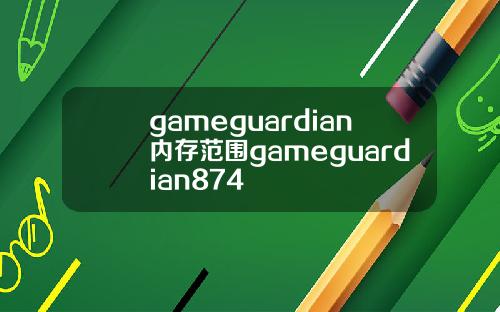 gameguardian内存范围gameguardian874