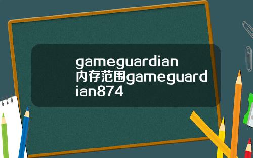 gameguardian内存范围gameguardian874