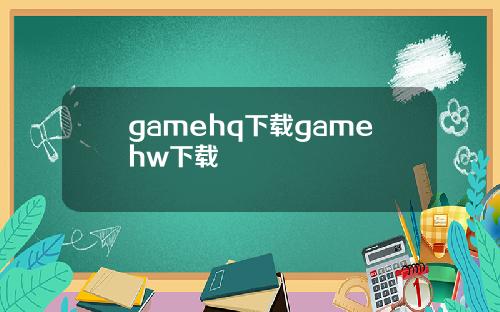 gamehq下载gamehw下载