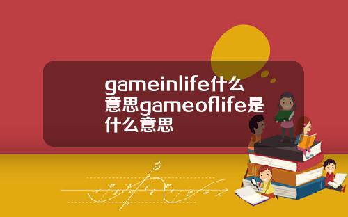 gameinlife什么意思gameoflife是什么意思