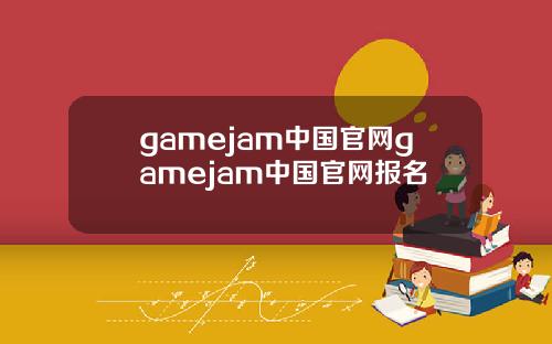 gamejam中国官网gamejam中国官网报名