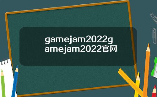 gamejam2022gamejam2022官网