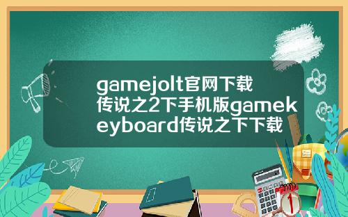 gamejolt官网下载传说之2下手机版gamekeyboard传说之下下载