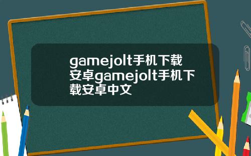 gamejolt手机下载安卓gamejolt手机下载安卓中文