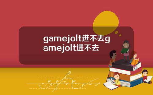 gamejolt进不去gamejolt进不去