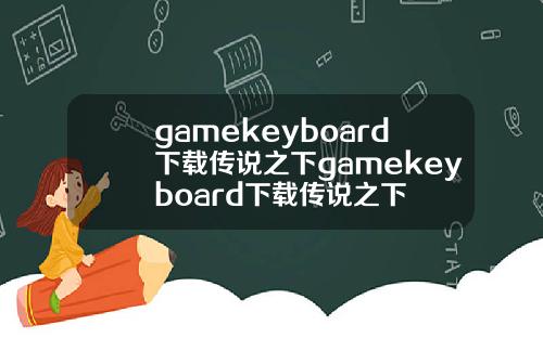 gamekeyboard下载传说之下gamekeyboard下载传说之下