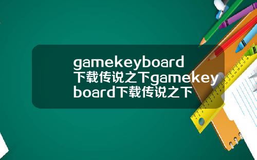gamekeyboard下载传说之下gamekeyboard下载传说之下