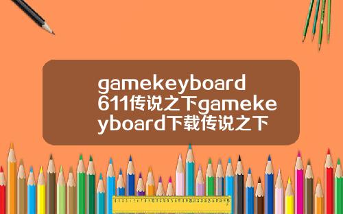 gamekeyboard611传说之下gamekeyboard下载传说之下