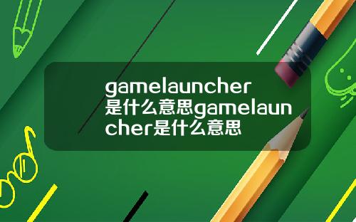 gamelauncher是什么意思gamelauncher是什么意思
