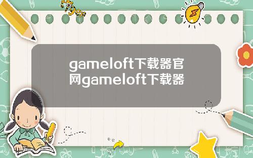 gameloft下载器官网gameloft下载器