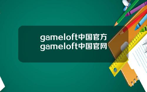 gameloft中国官方gameloft中国官网
