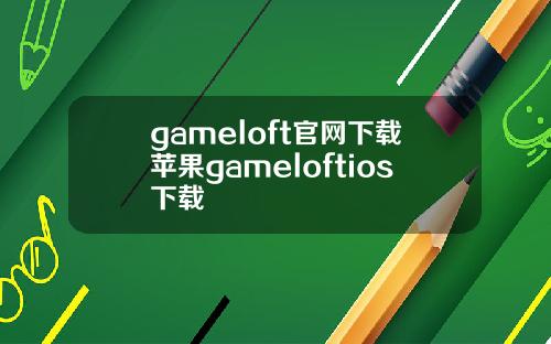 gameloft官网下载苹果gameloftios下载