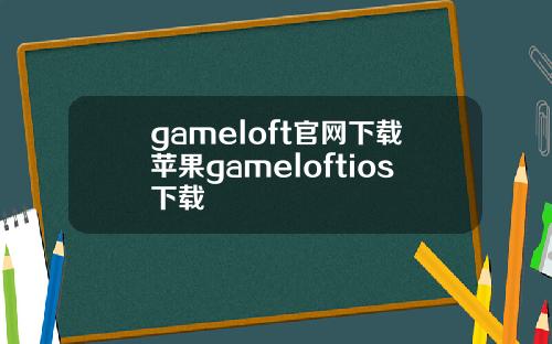 gameloft官网下载苹果gameloftios下载