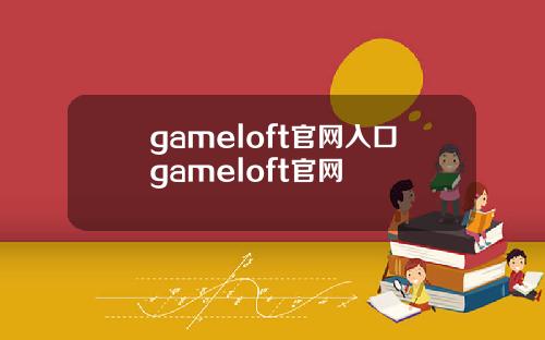 gameloft官网入口gameloft官网