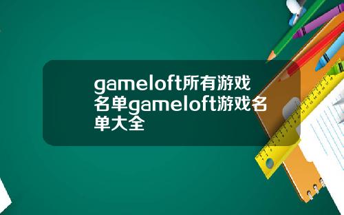 gameloft所有游戏名单gameloft游戏名单大全