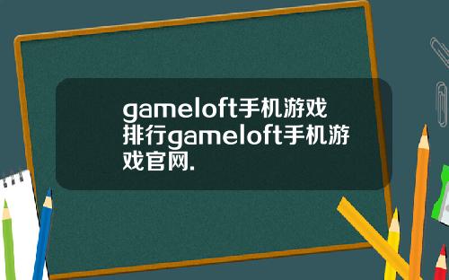 gameloft手机游戏排行gameloft手机游戏官网.
