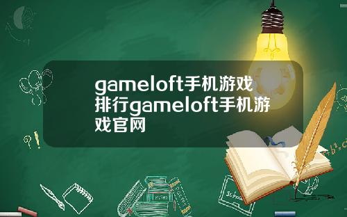 gameloft手机游戏排行gameloft手机游戏官网