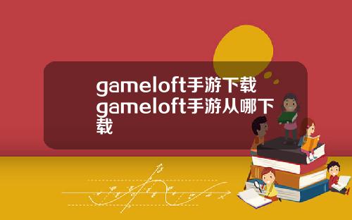 gameloft手游下载gameloft手游从哪下载
