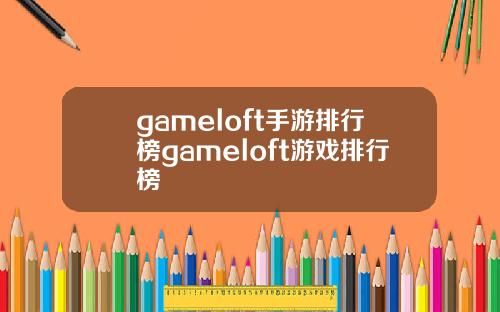 gameloft手游排行榜gameloft游戏排行榜