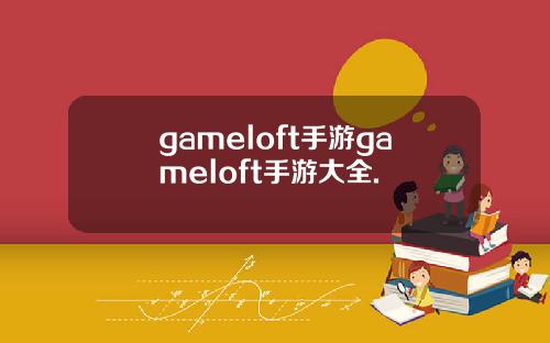 gameloft手游gameloft手游大全.