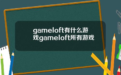 gameloft有什么游戏gameloft所有游戏