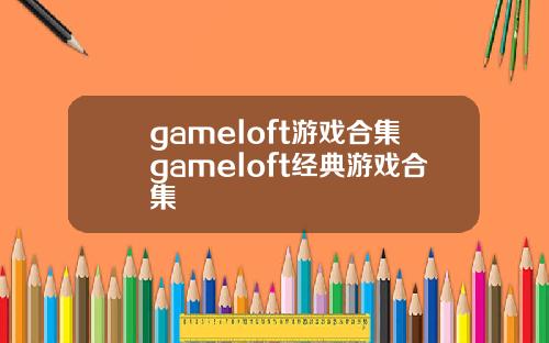 gameloft游戏合集gameloft经典游戏合集