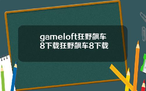 gameloft狂野飙车8下载狂野飙车8下载