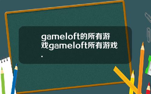 gameloft的所有游戏gameloft所有游戏.