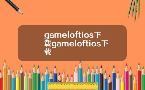 gameloftios下载gameloftios下载
