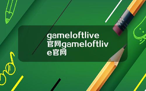 gameloftlive官网gameloftlive官网