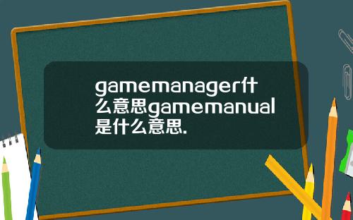 gamemanager什么意思gamemanual是什么意思.