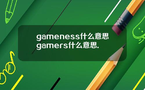 gameness什么意思gamers什么意思.