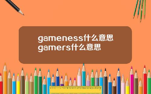 gameness什么意思gamers什么意思
