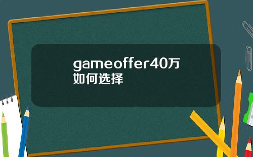 gameoffer40万如何选择