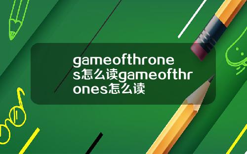 gameofthrones怎么读gameofthrones怎么读