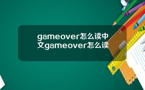 gameover怎么读中文gameover怎么读