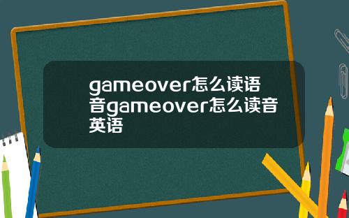 gameover怎么读语音gameover怎么读音英语