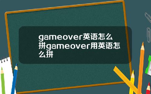 gameover英语怎么拼gameover用英语怎么拼