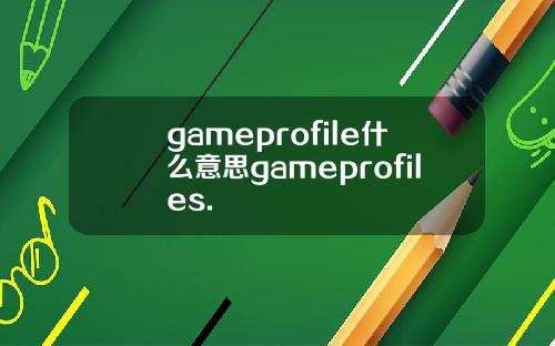 gameprofile什么意思gameprofiles.
