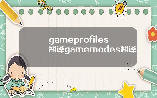 gameprofiles翻译gamemodes翻译