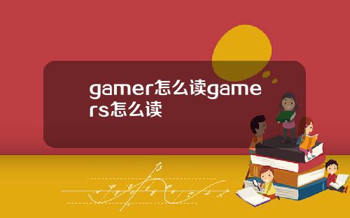 gamer怎么读gamers怎么读