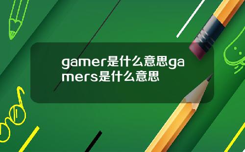 gamer是什么意思gamers是什么意思